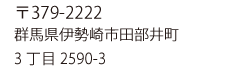 〒379-2222 群馬県伊勢崎市田部井町3丁目2590-3