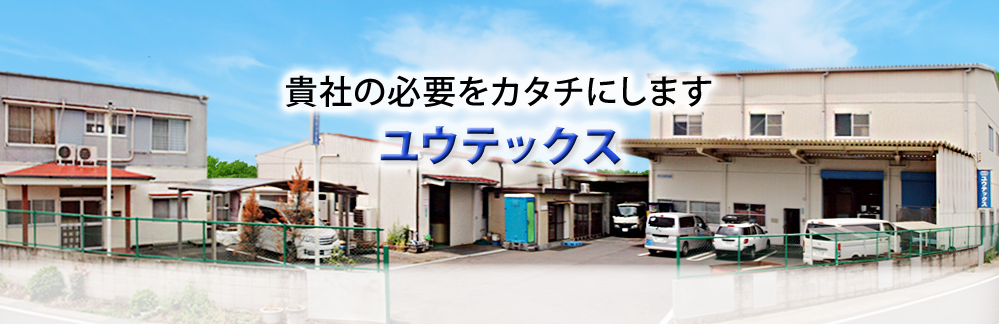 貴社の必要をカタチにします。ユウテックス